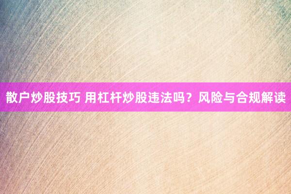 散户炒股技巧 用杠杆炒股违法吗?风险与合规解读