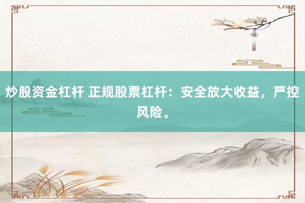 炒股资金杠杆 正规股票杠杆：安全放大收益，严控风险。