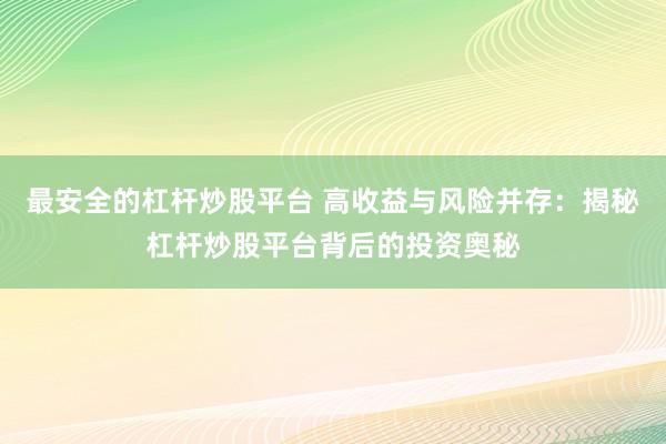 最安全的杠杆炒股平台 高收益与风险并存：揭秘杠杆炒股平台背后的投资奥秘