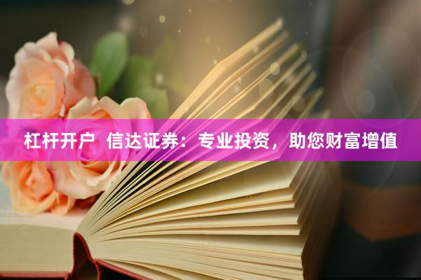 杠杆开户  信达证券：专业投资，助您财富增值