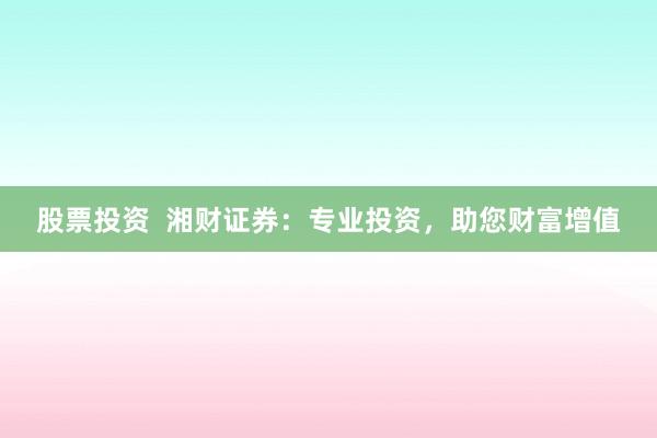 股票投资  湘财证券：专业投资，助您财富增值