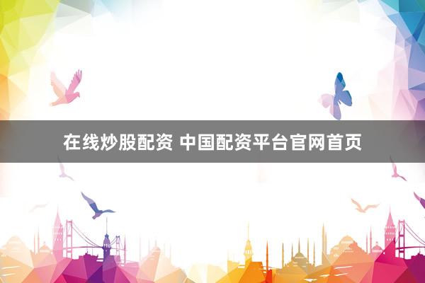 在线炒股配资 中国配资平台官网首页