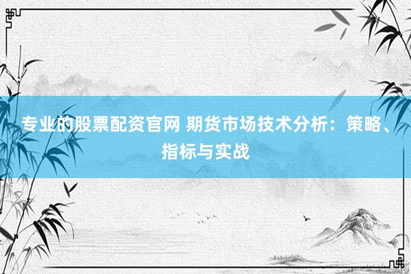 专业的股票配资官网 期货市场技术分析：策略、指标与实战